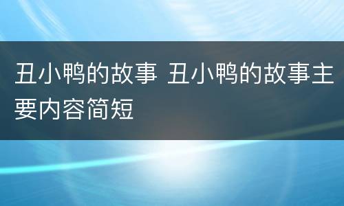 丑小鸭的故事 丑小鸭的故事主要内容简短