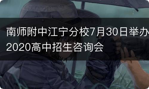 南师附中江宁分校7月30日举办2020高中招生咨询会