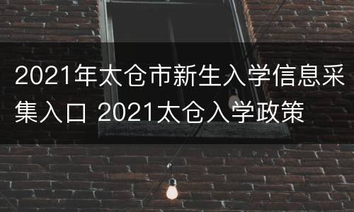 2021年太仓市新生入学信息采集入口 2021太仓入学政策