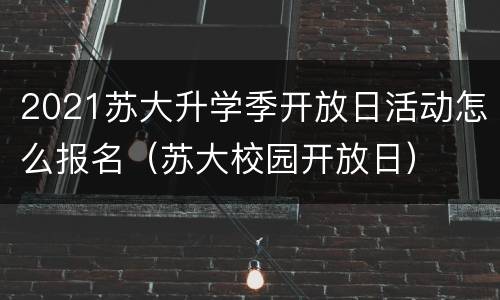 2021苏大升学季开放日活动怎么报名（苏大校园开放日）