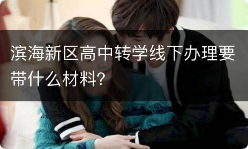 滨海新区高中转学线下办理要带什么材料？