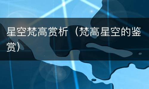星空梵高赏析（梵高星空的鉴赏）