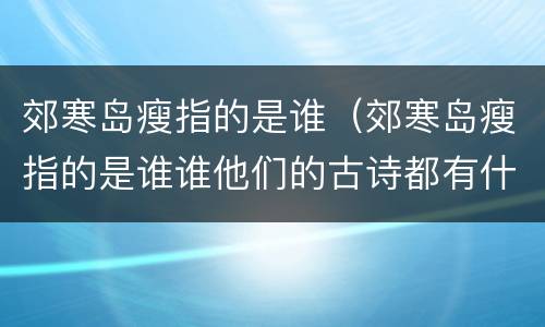 郊寒岛瘦指的是谁（郊寒岛瘦指的是谁谁他们的古诗都有什么）