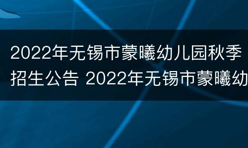 2022年无锡市蒙曦幼儿园秋季招生公告 2022年无锡市蒙曦幼儿园秋季招生公告图片