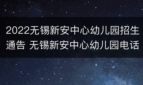 2022无锡新安中心幼儿园招生通告 无锡新安中心幼儿园电话