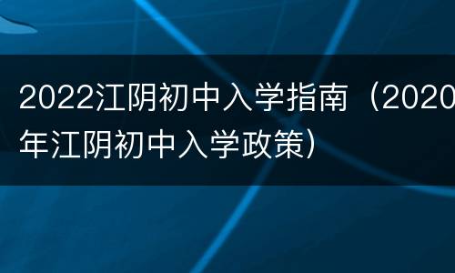 2022江阴初中入学指南（2020年江阴初中入学政策）
