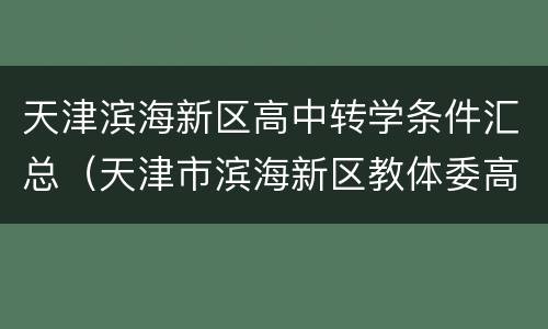 天津滨海新区高中转学条件汇总（天津市滨海新区教体委高中转学信息）
