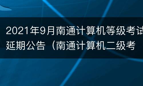 2021年9月南通计算机等级考试延期公告（南通计算机二级考点）