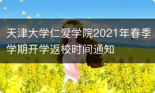 天津大学仁爱学院2021年春季学期开学返校时间通知