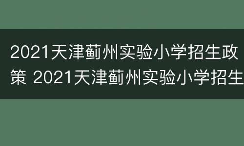 2021天津蓟州实验小学招生政策 2021天津蓟州实验小学招生政策是什么