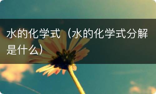 水的化学式（水的化学式分解是什么）