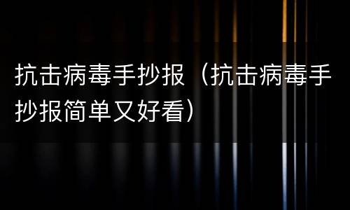 抗击病毒手抄报（抗击病毒手抄报简单又好看）