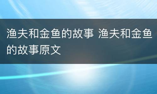 渔夫和金鱼的故事 渔夫和金鱼的故事原文
