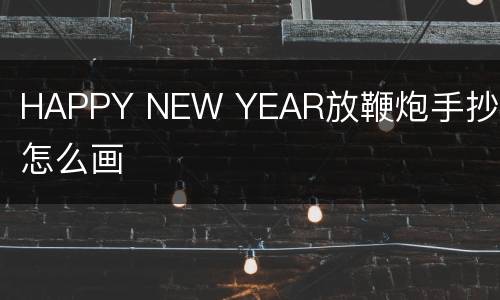 HAPPY NEW YEAR放鞭炮手抄报怎么画