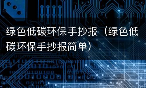 绿色低碳环保手抄报（绿色低碳环保手抄报简单）