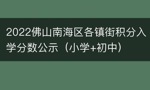 2022佛山南海区各镇街积分入学分数公示（小学+初中）