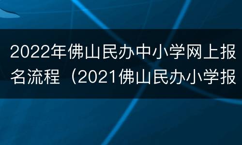 2022年佛山民办中小学网上报名流程（2021佛山民办小学报名系统）