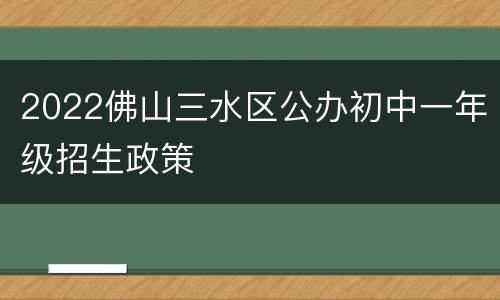 2022佛山三水区公办初中一年级招生政策