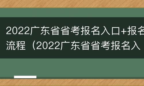 2022广东省省考报名入口+报名流程（2022广东省省考报名入口 报名流程图）