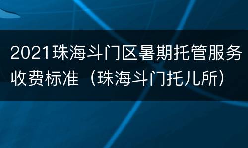 2021珠海斗门区暑期托管服务收费标准（珠海斗门托儿所）