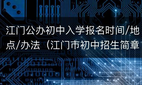 江门公办初中入学报名时间/地点/办法（江门市初中招生简章）