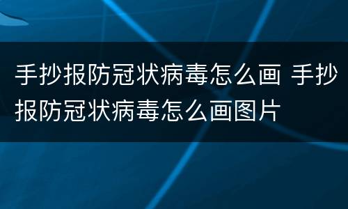 手抄报防冠状病毒怎么画 手抄报防冠状病毒怎么画图片