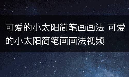 可爱的小太阳简笔画画法 可爱的小太阳简笔画画法视频