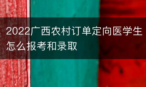 2022广西农村订单定向医学生怎么报考和录取