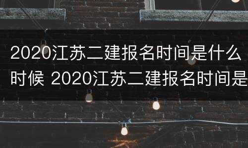 2020江苏二建报名时间是什么时候 2020江苏二建报名时间是什么时候公布