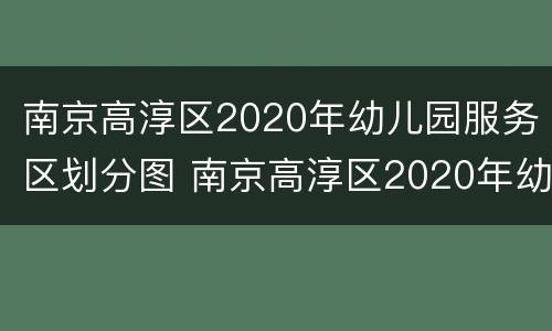 南京高淳区2020年幼儿园服务区划分图 南京高淳区2020年幼儿园服务区划分图片