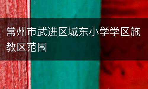 常州市武进区城东小学学区施教区范围