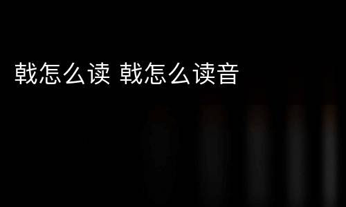 戟怎么读 戟怎么读音
