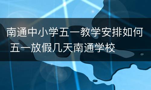南通中小学五一教学安排如何 五一放假几天南通学校