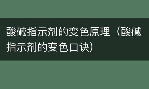 酸碱指示剂的变色原理（酸碱指示剂的变色口诀）