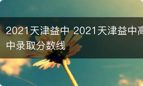 2021天津益中 2021天津益中高中录取分数线
