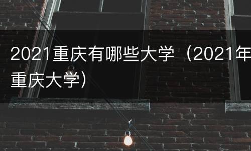 2021重庆有哪些大学（2021年重庆大学）