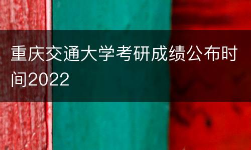 重庆交通大学考研成绩公布时间2022