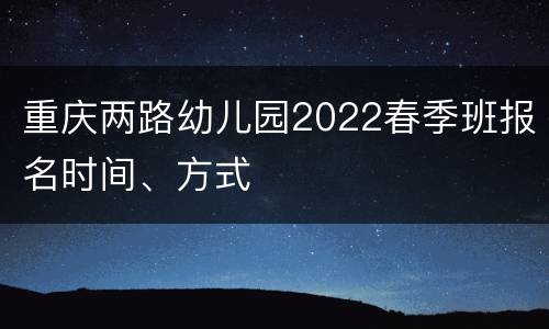 重庆两路幼儿园2022春季班报名时间、方式