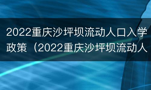 2022重庆沙坪坝流动人口入学政策（2022重庆沙坪坝流动人口入学政策如何）