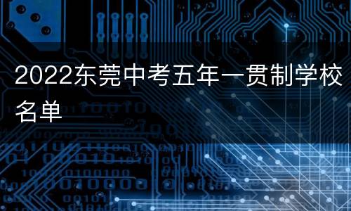 2022东莞中考五年一贯制学校名单