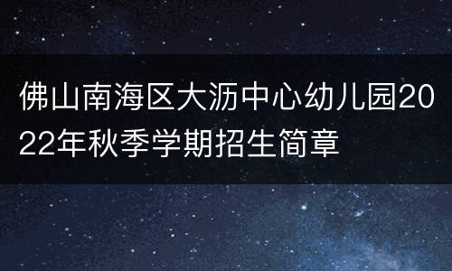 佛山南海区大沥中心幼儿园2022年秋季学期招生简章