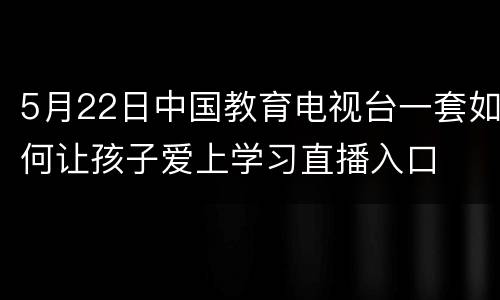 5月22日中国教育电视台一套如何让孩子爱上学习直播入口