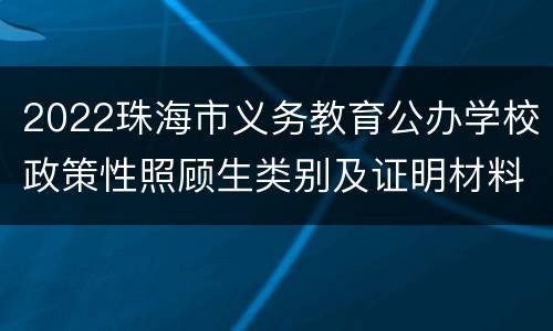 2022珠海市义务教育公办学校政策性照顾生类别及证明材料