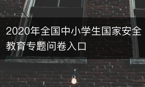 2020年全国中小学生国家安全教育专题问卷入口