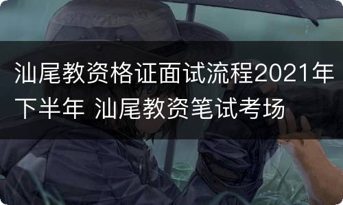 汕尾教资格证面试流程2021年下半年 汕尾教资笔试考场