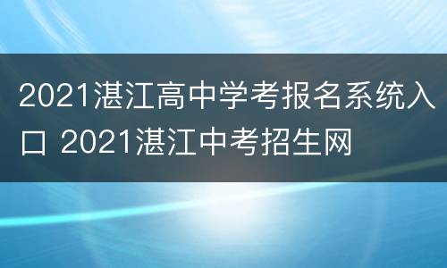 2021湛江高中学考报名系统入口 2021湛江中考招生网