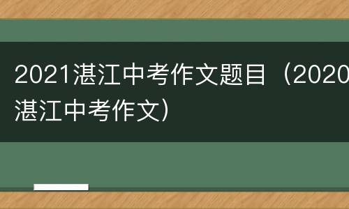 2021湛江中考作文题目（2020湛江中考作文）