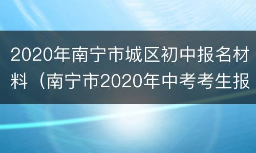 2020年南宁市城区初中报名材料（南宁市2020年中考考生报名表）