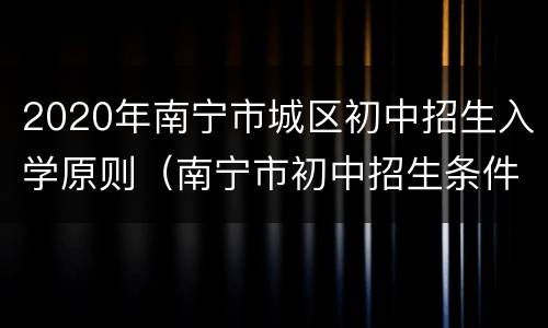 2020年南宁市城区初中招生入学原则（南宁市初中招生条件）