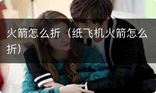 火箭怎么折（纸飞机火箭怎么折）